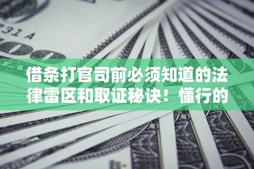 武汉借条打官司前必须知道的法律雷区和取证秘诀！懂行的人已经留好这些证据
