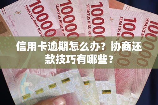 武汉信用卡逾期怎么办？协商还款技巧有哪些？
