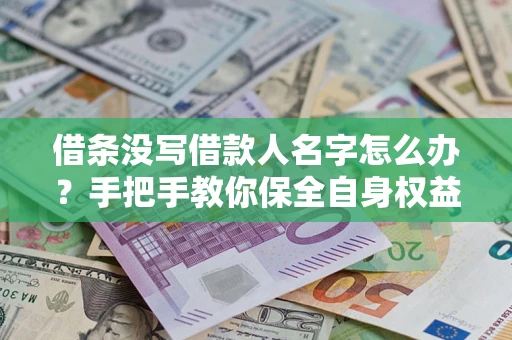 武汉借条没写借款人名字怎么办？手把手教你保全自身权益