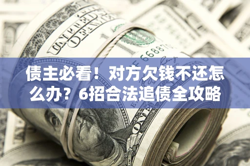 武汉债主必看！对方欠钱不还怎么办？6招合法追债全攻略