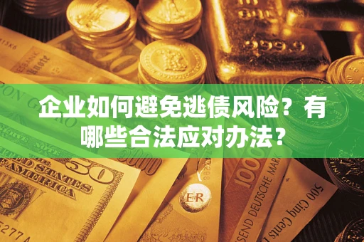 武汉企业如何避免逃债风险？有哪些合法应对办法？