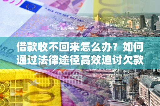 武汉借款收不回来怎么办?如何通过法律途径高效追讨欠款? 武汉借款收不回来怎么办?如何通过法律途径高效追讨欠款?
