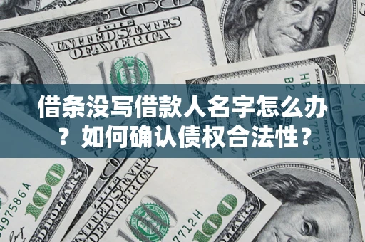武汉借条没写借款人名字怎么办？如何确认债权合法性？