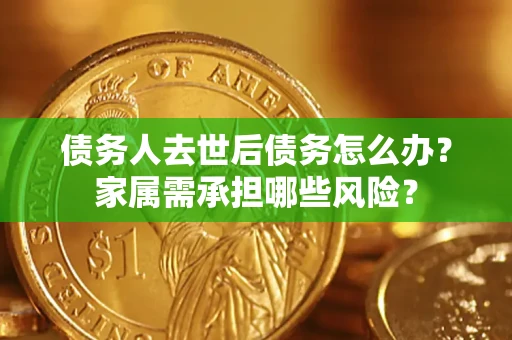 武汉债务人去世后债务怎么办？家属需承担哪些风险？