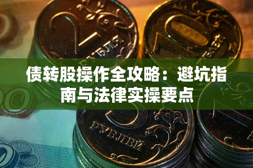 武汉债转股操作全攻略：避坑指南与法律实操要点
