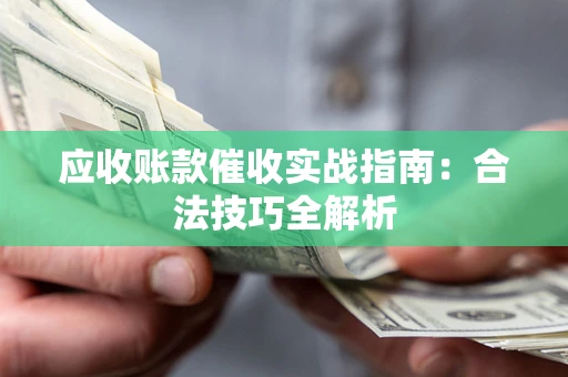 武汉应收账款催收实战指南：合法技巧全解析