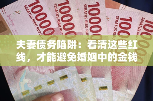 武汉夫妻债务陷阱：看清这些红线，才能避免婚姻中的金钱危机
