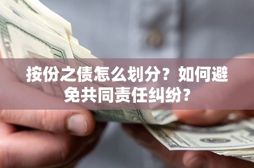 武汉按份之债怎么划分？如何避免共同责任纠纷？