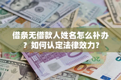 武汉借条无借款人姓名怎么补办？如何认定法律效力？
