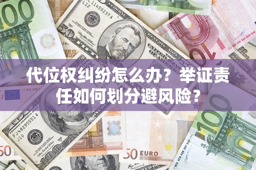 武汉代位权纠纷怎么办？举证责任如何划分避风险？