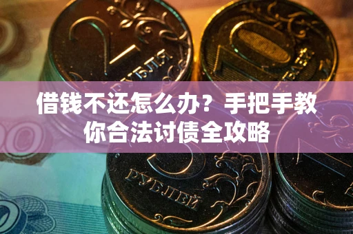 武汉借钱不还怎么办？手把手教你合法讨债全攻略