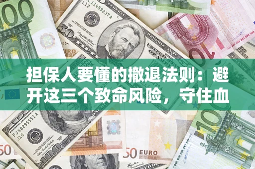 武汉担保人要懂的撤退法则：避开这三个致命风险，守住血汗钱