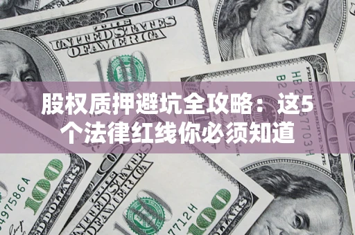 武汉股权质押避坑全攻略：这5个法律红线你必须知道