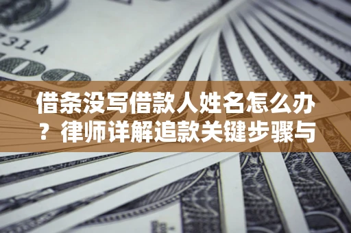 武汉借条没写借款人姓名怎么办？律师详解追款关键步骤与证据链构建