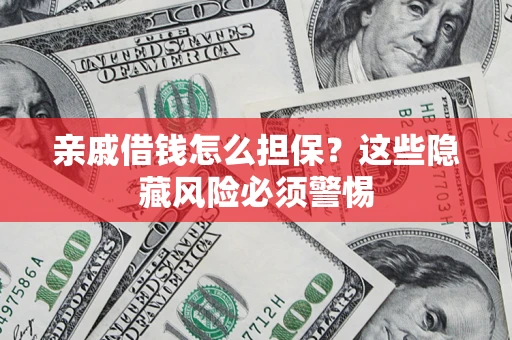 武汉亲戚借钱怎么担保？这些隐藏风险必须警惕