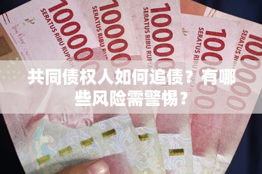 武汉共同债权人如何追债？有哪些风险需警惕？