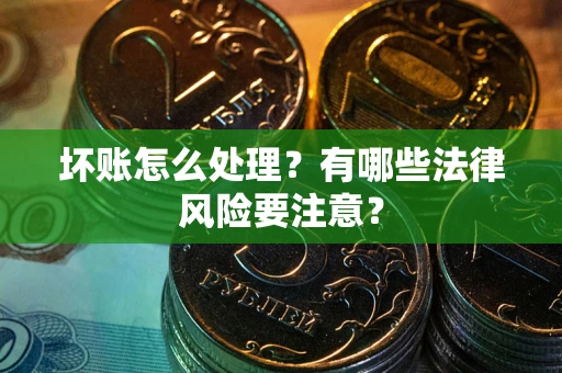 武汉坏账怎么处理？有哪些法律风险要注意？