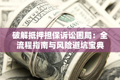 武汉破解抵押担保诉讼困局:全流程指南与风险避坑宝典 武汉破解抵押担保诉讼困局:全流程指南与风险避坑宝典