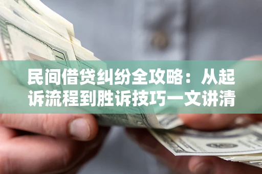 武汉民间借贷纠纷全攻略：从起诉流程到胜诉技巧一文讲清