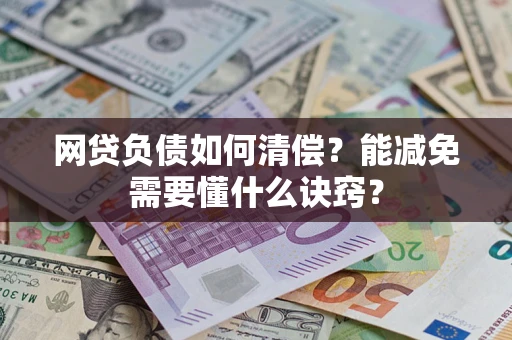 武汉网贷负债如何清偿？能减免需要懂什么诀窍？