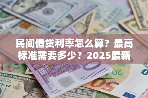 武汉民间借贷利率怎么算？最高标准需要多少？2025最新避坑指南