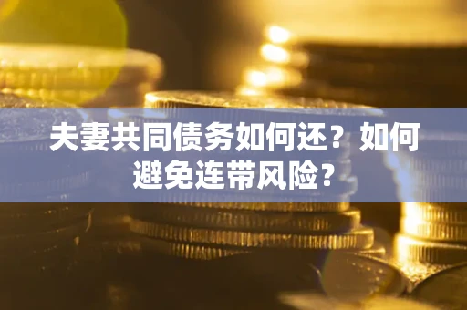 武汉夫妻共同债务如何还？如何避免连带风险？