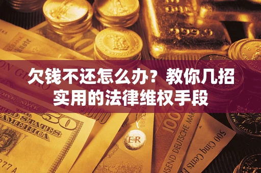 武汉欠钱不还怎么办？教你几招实用的法律维权手段