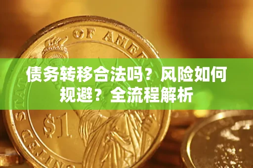武汉债务转移合法吗？风险如何规避？全流程解析