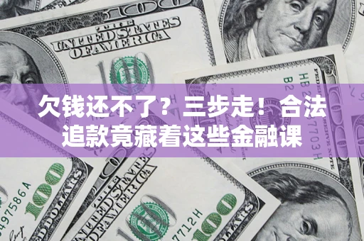 武汉欠钱还不了？三步走！合法追款竟藏着这些金融课
