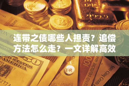 武汉连带之债哪些人担责？追偿方法怎么走？一文详解高效维权流程