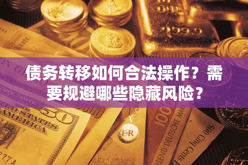 武汉债务转移如何合法操作？需要规避哪些隐藏风险？