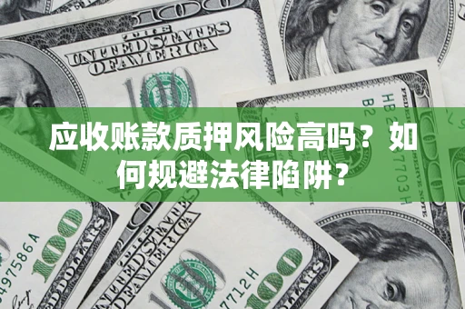武汉应收账款质押风险高吗？如何规避法律陷阱？