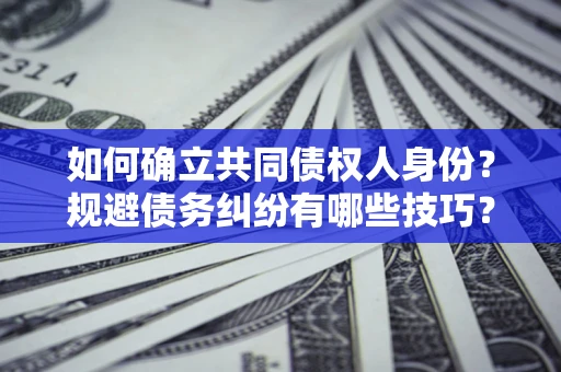武汉如何确立共同债权人身份？规避债务纠纷有哪些技巧？