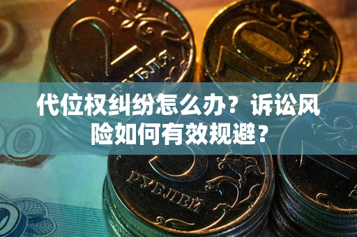 武汉代位权纠纷怎么办？诉讼风险如何有效规避？