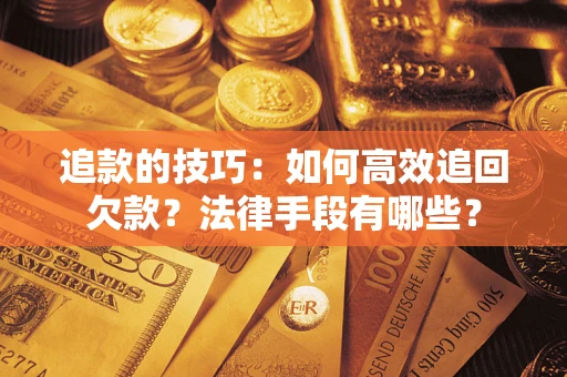 武汉追款的技巧：如何高效追回欠款？法律手段有哪些？