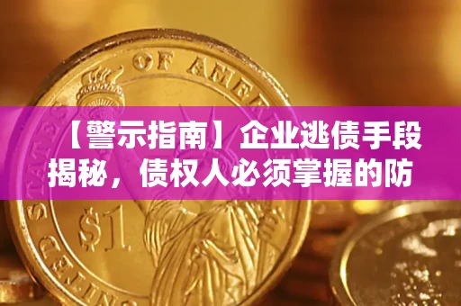 武汉【警示指南】企业逃债手段揭秘，债权人必须掌握的防坑宝典