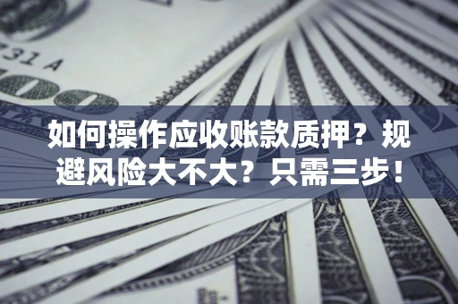 武汉如何操作应收账款质押？规避风险大不大？只需三步！