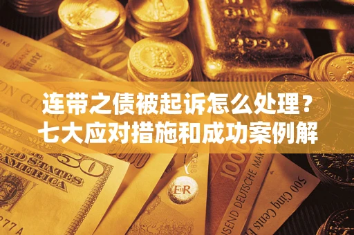 武汉连带之债被起诉怎么处理？七大应对措施和成功案例解析