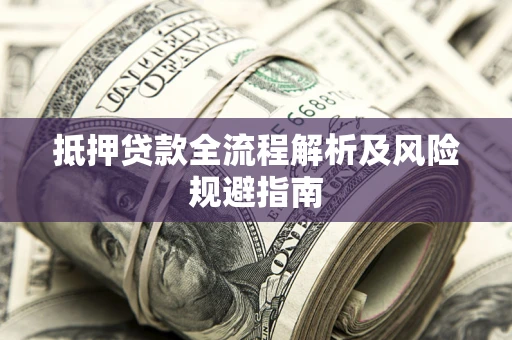 武汉抵押贷款全流程解析及风险规避指南