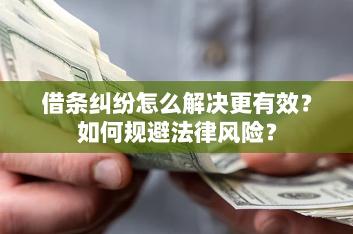 武汉借条纠纷怎么解决更有效？如何规避法律风险？