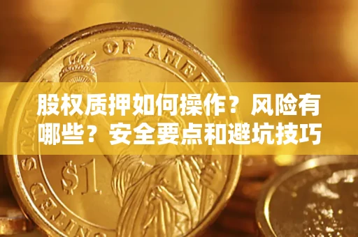 武汉股权质押如何操作？风险有哪些？安全要点和避坑技巧？