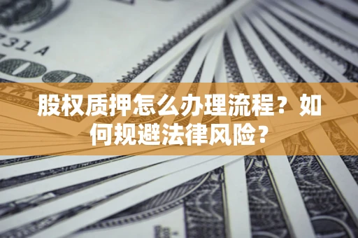 武汉股权质押怎么办理流程？如何规避法律风险？