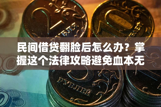 武汉民间借贷翻脸后怎么办？掌握这个法律攻略避免血本无归