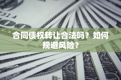 武汉合同债权转让合法吗?如何规避风险? 武汉合同债权转让合法吗?如何规避风险?