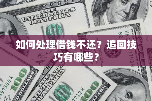 武汉如何处理借钱不还？追回技巧有哪些？