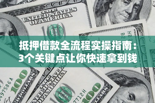 武汉抵押借款全流程实操指南：3个关键点让你快速拿到钱
