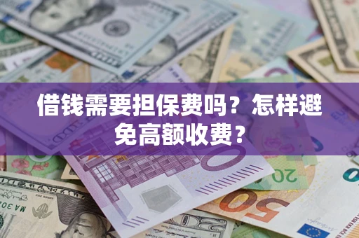 武汉借钱需要担保费吗？怎样避免高额收费？