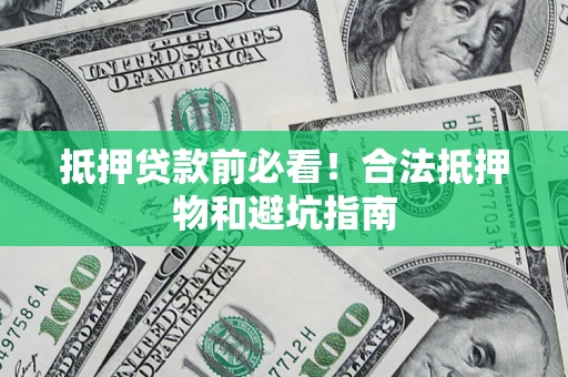 武汉抵押贷款前必看！合法抵押物和避坑指南