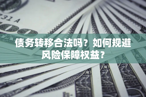 武汉债务转移合法吗？如何规避风险保障权益？