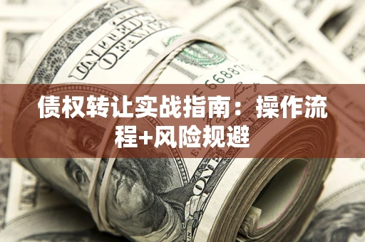 武汉债权转让实战指南：操作流程+风险规避